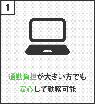 通勤負担が大きい方でも安心して勤務可能